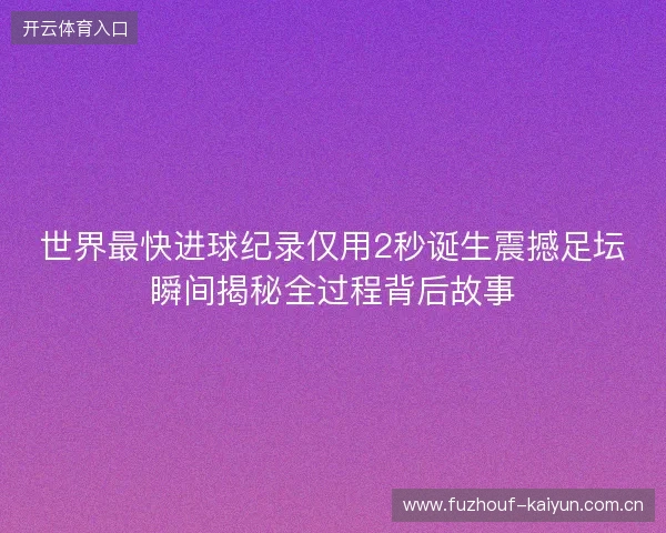 世界最快进球纪录仅用2秒诞生震撼足坛瞬间揭秘全过程背后故事